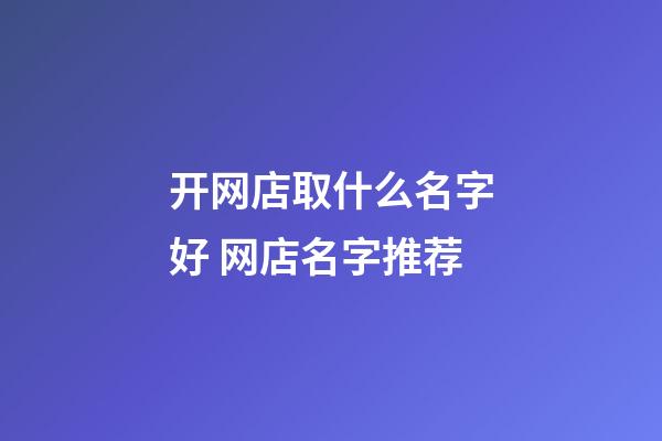 开网店取什么名字好 网店名字推荐